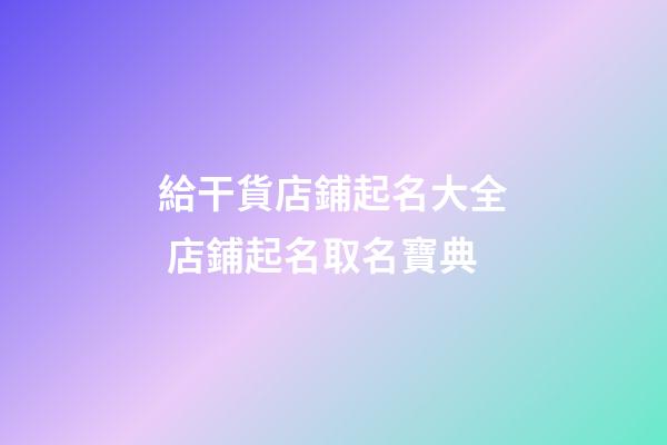 給干貨店鋪起名大全 店鋪起名取名寶典